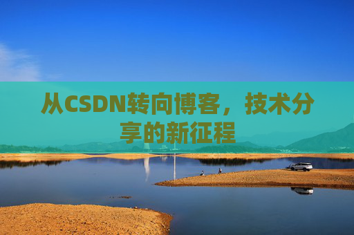 从CSDN转向博客，技术分享的新征程